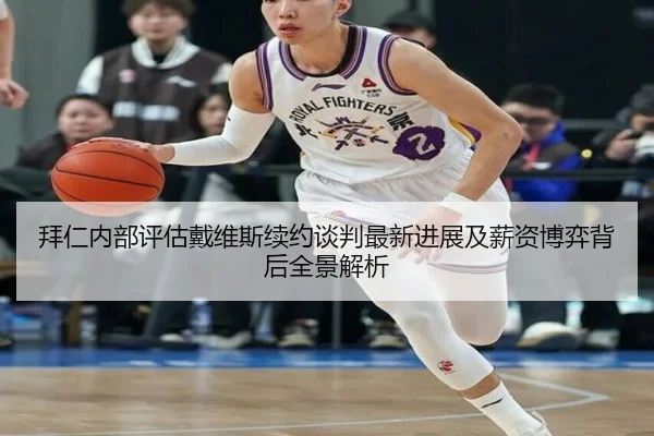 拜仁内部评估戴维斯续约谈判最新进展及薪资博弈背后全景解析