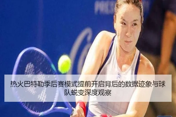热火巴特勒季后赛模式提前开启背后的数据迹象与球队蜕变深度观察