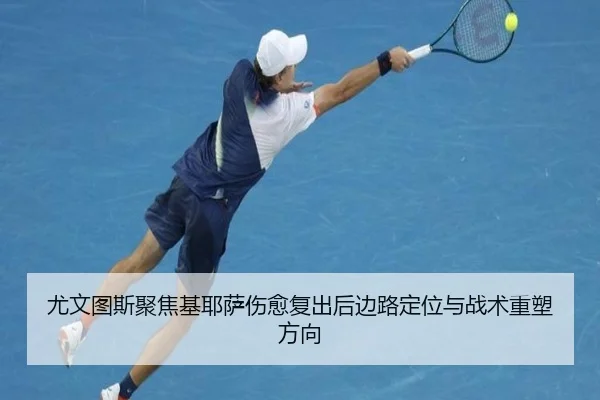 尤文图斯聚焦基耶萨伤愈复出后边路定位与战术重塑方向
