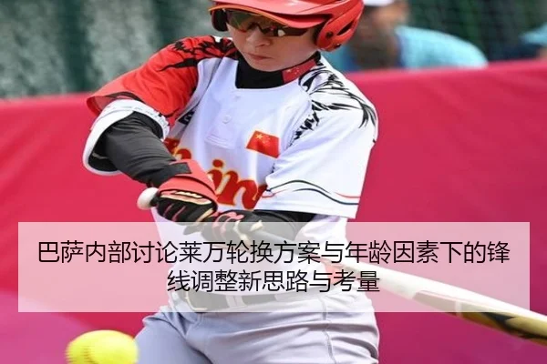 巴萨内部讨论莱万轮换方案与年龄因素下的锋线调整新思路与考量