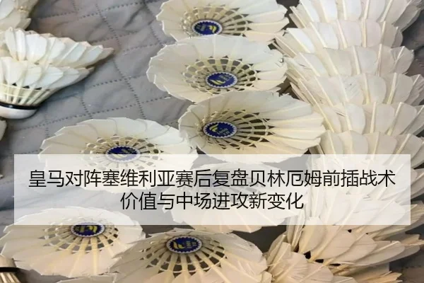 皇马对阵塞维利亚赛后复盘贝林厄姆前插战术价值与中场进攻新变化