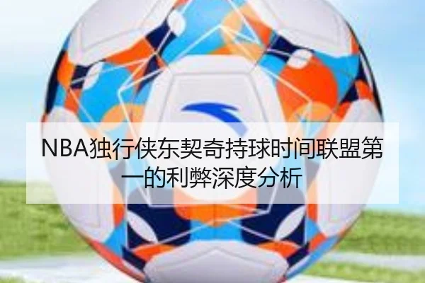 NBA独行侠东契奇持球时间联盟第一的利弊深度分析